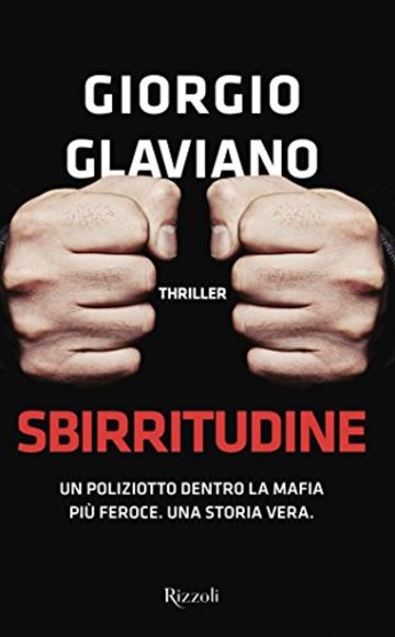 Sbirritudine: Un poliziotto dentro la mafia più feroce. Una storia vera.